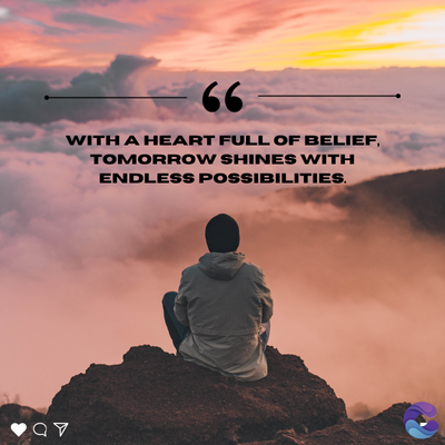 66
WITH A HEART FULL OF BELIEF,
TOMORROW SHINES WITH
ENDLESS POSSIBILITIES.