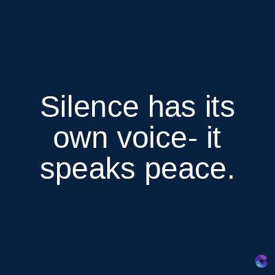 Silence has its
own voice- it
speaks peace.