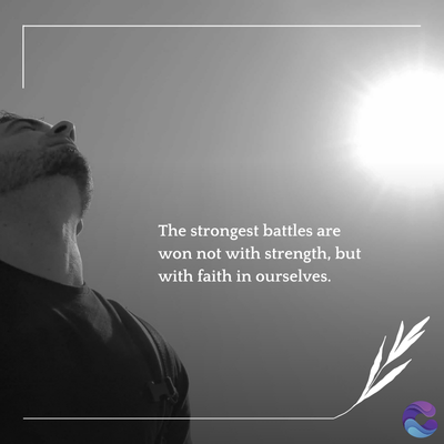 The strongest battles are
won not with strength, but
with faith in ourselves.