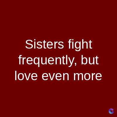 Sisters fight
frequently, but
love even more