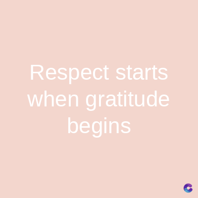 Respect starts
when gratitude
begins
C