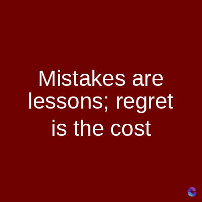 Mistakes are
lessons; regret
is the cost