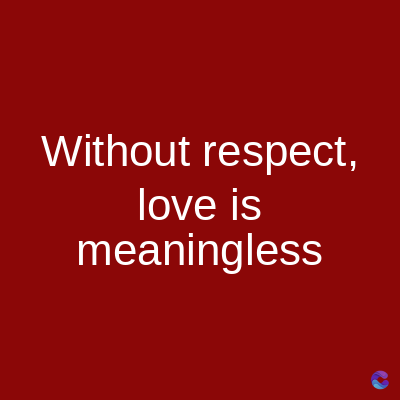 Without respect,
love is
meaningless