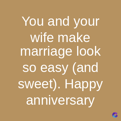 You and your
wife make
marriage look
so easy (and
sweet). Happy
anniversary