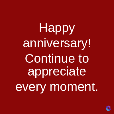Happy
anniversary!
Continue to
appreciate
every moment.