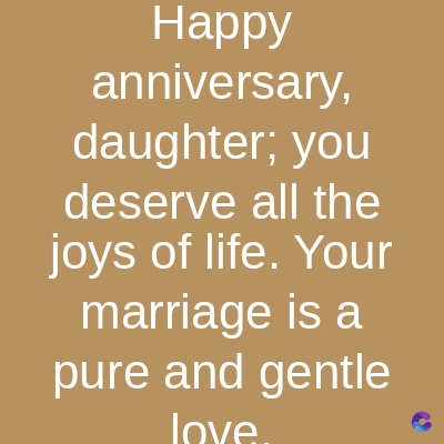 Happy
anniversary,
daughter; you
deserve all the
joys of life. Your
marriage is a
pure and gentle
love.