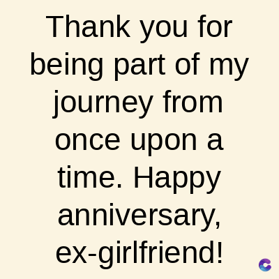 Thank you for
being part of my
journey from
once upon a
time. Happy
anniversary,
ex-girlfriend! C