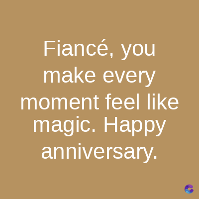 Fiancé, you
make every
moment feel like
magic. Happy
anniversary.