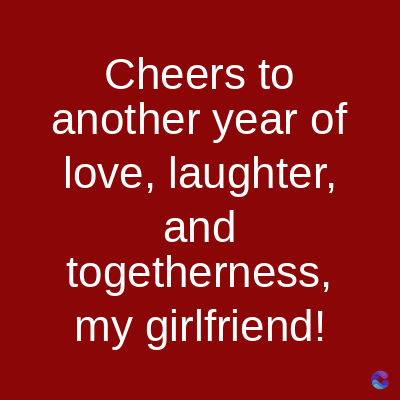 Cheers to
another year of
love, laughter,
and
togetherness,
my girlfriend!