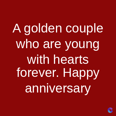 A golden couple
who are young
with hearts
forever. Happy
anniversary