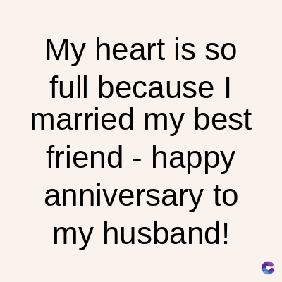My heart is so
full because I
married my best
friend - happy
anniversary to
my husband!
C