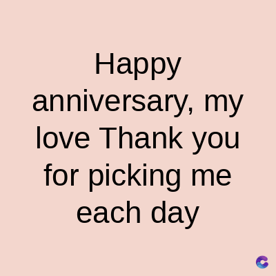 Happy
anniversary, my
love Thank you
for picking me
each day
C