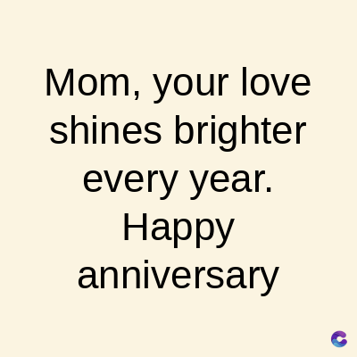 Mom, your love
shines brighter
every year.
Happy
anniversary
C