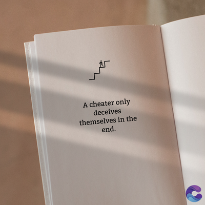 A cheater only
deceives
themselves in the
end.