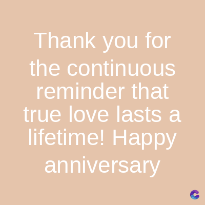 Thank you for
the continuous
reminder that
true love lasts a
lifetime! Happy
anniversary