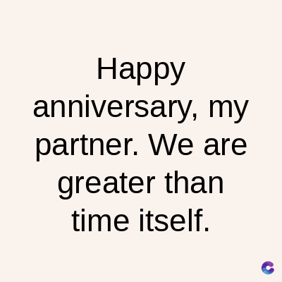 Happy
anniversary, my
partner. We are
greater than
time itself.
C