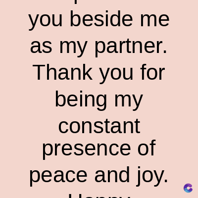 you beside me
as my partner.
Thank you for
being my
constant
presence of
peace and joy.
