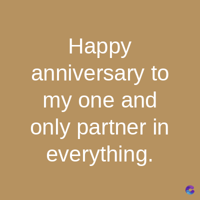 Happy
anniversary to
my one and
only partner in
everything.