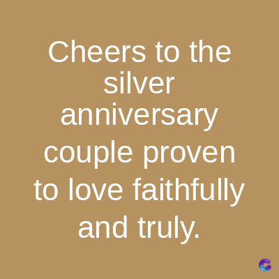 Cheers to the
silver
anniversary
couple proven
to love faithfully
and truly.