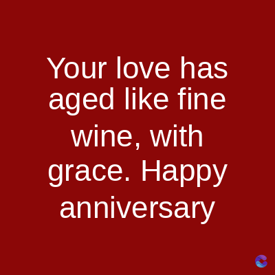 Your love has
aged like fine
wine, with
grace. Happy
anniversary