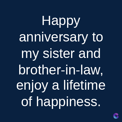 Happy
anniversary to
my sister and
brother-in-law,
enjoy a lifetime
of happiness.