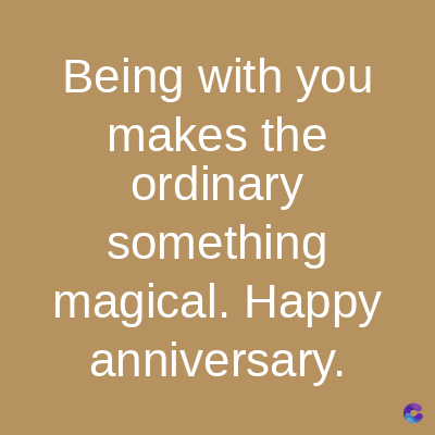 Being with you
makes the
ordinary
something
magical. Happy
anniversary.