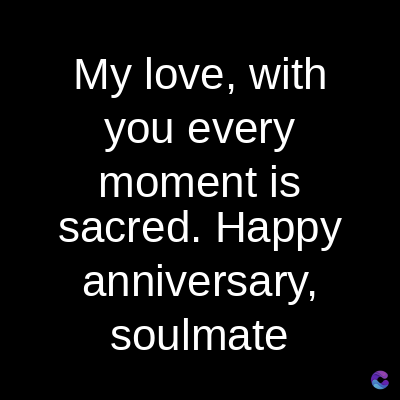 My love, with
you every
moment is
sacred. Happy
anniversary,
soulmate