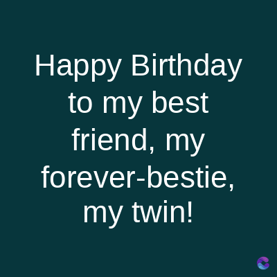 Happy Birthday
to my best
friend, my
forever-bestie,
my twin!