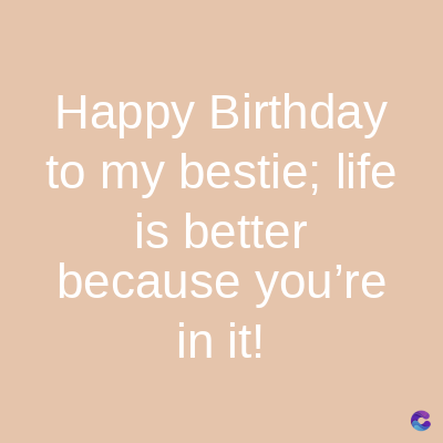 Happy
Birthday
to my bestie; life
is better
because you're
in it!