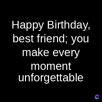 Happy Birthday,
best friend; you
make every
moment
unforgettable