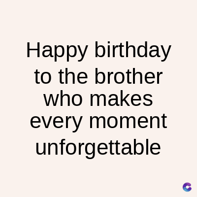 Happy birthday
to the brother
who makes
every moment
unforgettable
C