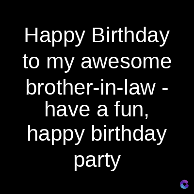 Happy Birthday
to my awesome
brother-in-law -
have a fun,
happy birthday
party
