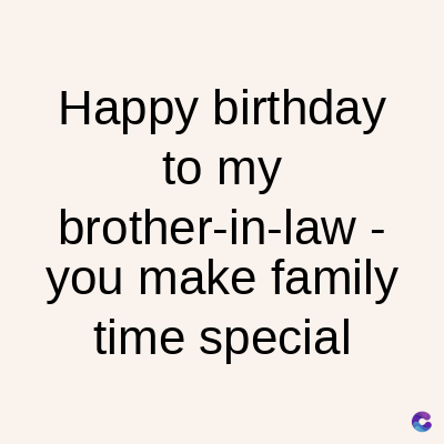 Happy birthday
to my
brother-in-law -
you make family
time special
C