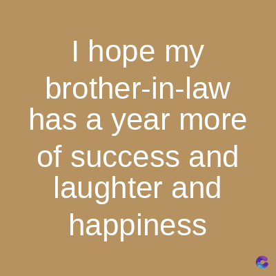 I hope my
brother-in-law
has a year more
of success and
laughter and
happiness