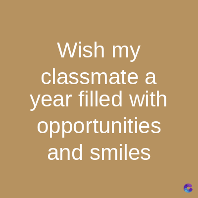 Wish my
classmate a
year filled with
opportunities
and smiles
