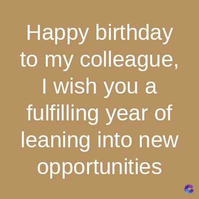 Happy birthday
to my colleague,
I wish you a
fulfilling year of
leaning into new
opportunities