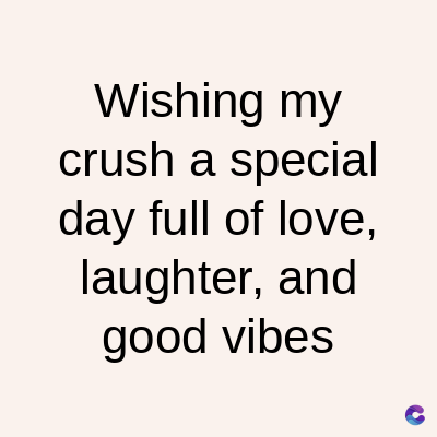 Wishing my
crush a special
day full of love,
laughter, and
good vibes
C