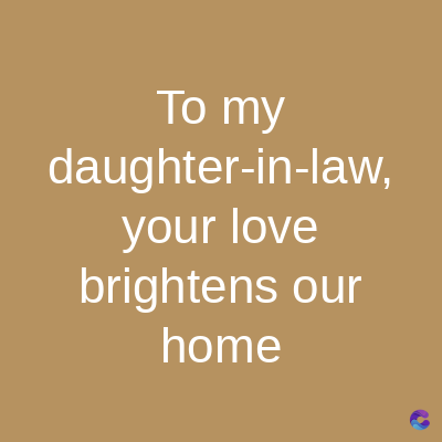 To my
daughter-in-law,
your love
brightens our
home