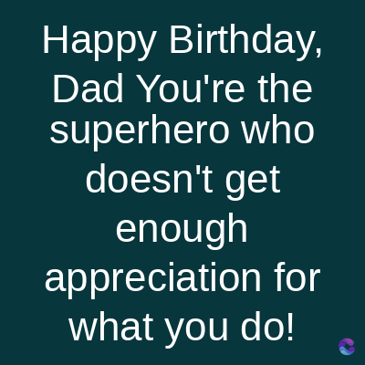 Happy Birthday,
Dad You're the
superhero who
doesn't get
enough
appreciation for
what you do!
