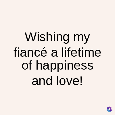 Wishing my
fiancé a lifetime
of happiness
and love!
C