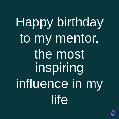 Happy birthday
to my mentor,
the most
inspiring
influence in my
life