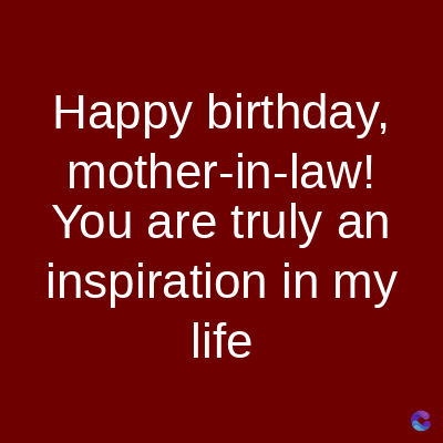 Happy birthday,
mother-in-law!
You are truly an
inspiration in my
life