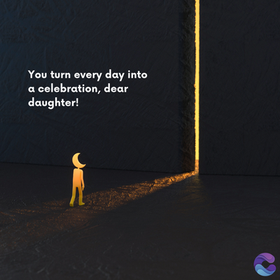 You turn every day into
a celebration, dear
daughter!
=