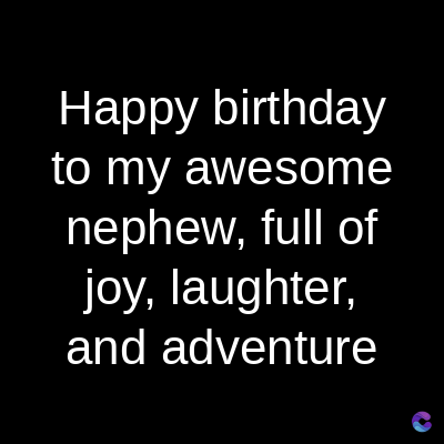 Happy birthday
to my awesome
nephew, full of
joy, laughter,
and adventure
