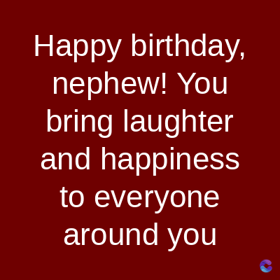 Happy birthday,
nephew! You
bring laughter
and happiness
to everyone
around you