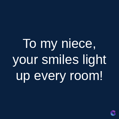 To my niece,
your smiles light
up every room!