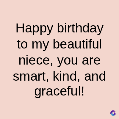 Happy birthday
to my beautiful
niece, you are
smart, kind, and
graceful!
C