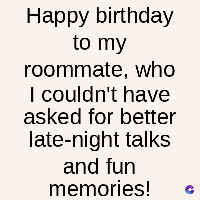 Happy birthday
to my
roommate, who
I couldn't have
asked for better
late-night talks
and fun
memories!
C