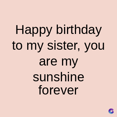Happy birthday
to my sister, you
are my
sunshine
forever
C