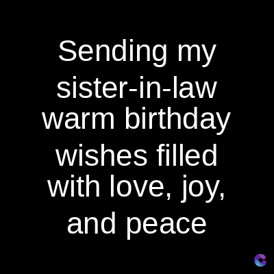 Sending my
sister-in-law
warm birthday
wishes filled
with love, joy,
and peace